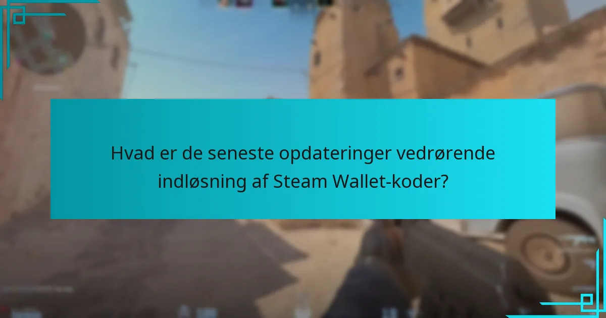 Hvad er de seneste opdateringer vedrørende indløsning af Steam Wallet-koder?