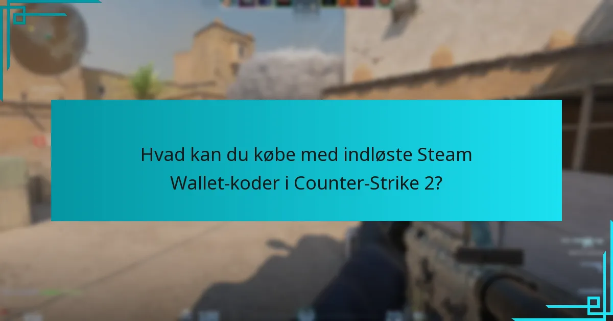 Hvad kan du købe med indløste Steam Wallet-koder i Counter-Strike 2?