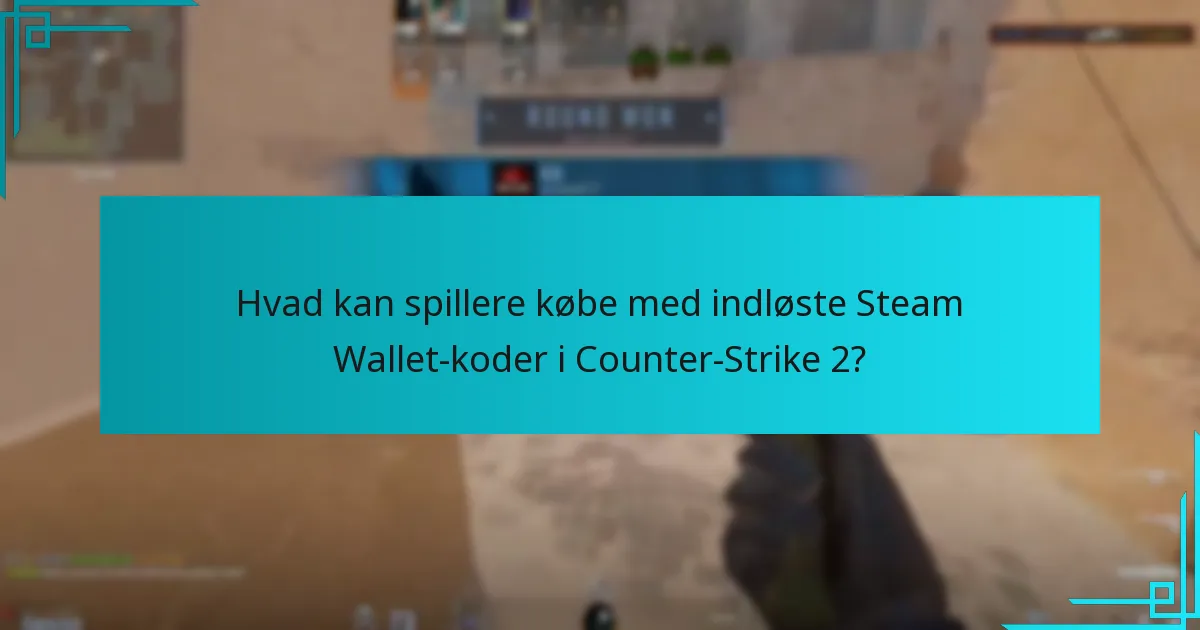 Hvad kan spillere købe med indløste Steam Wallet-koder i Counter-Strike 2?