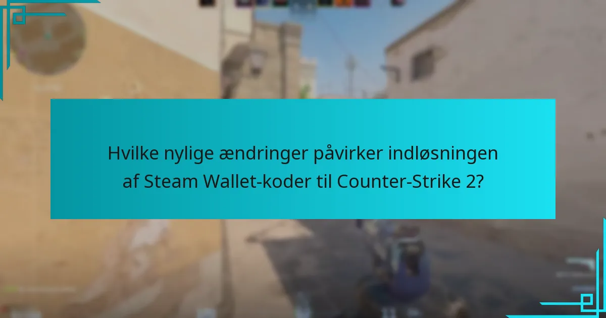 Hvilke nylige ændringer påvirker indløsningen af Steam Wallet-koder til Counter-Strike 2?