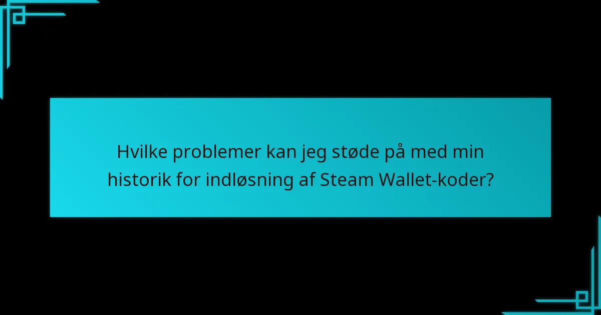 Hvilke problemer kan jeg støde på med min historik for indløsning af Steam Wallet-koder?
