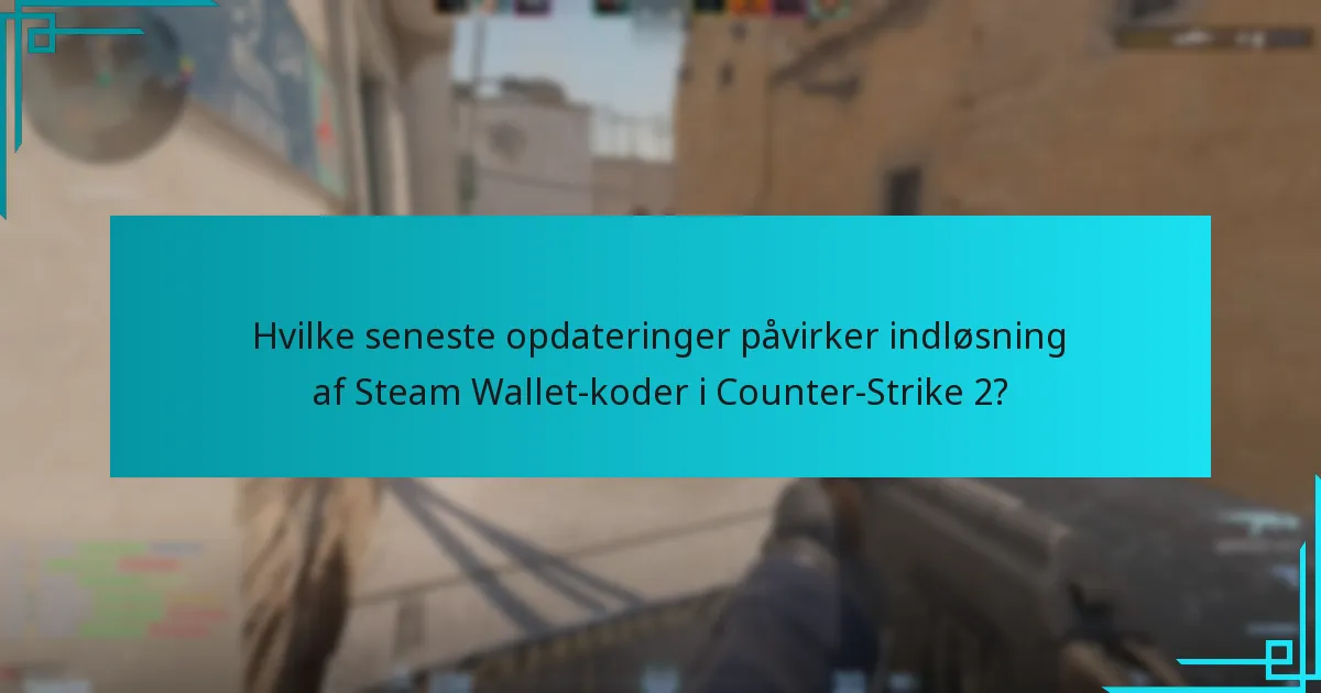 Hvilke seneste opdateringer påvirker indløsning af Steam Wallet-koder i Counter-Strike 2?