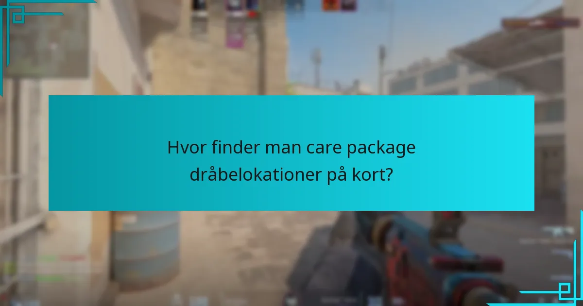 Hvor finder man care package dråbelokationer på kort?