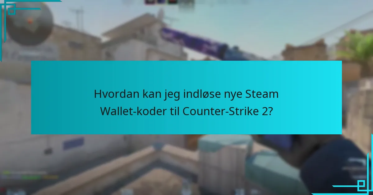 Hvordan kan jeg indløse nye Steam Wallet-koder til Counter-Strike 2?