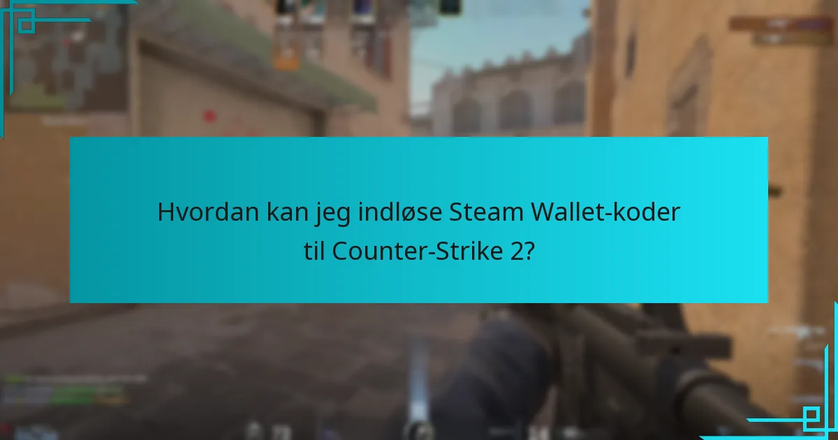 Hvordan kan jeg indløse Steam Wallet-koder til Counter-Strike 2?
