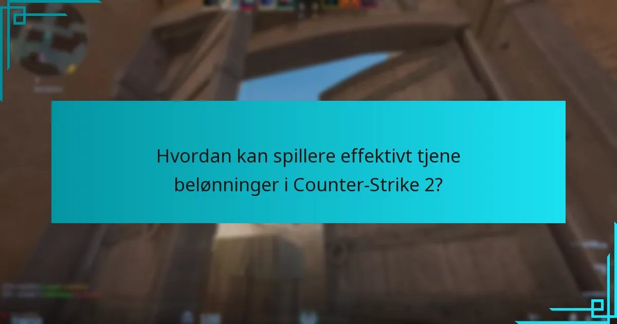Hvordan kan spillere effektivt tjene belønninger i Counter-Strike 2?