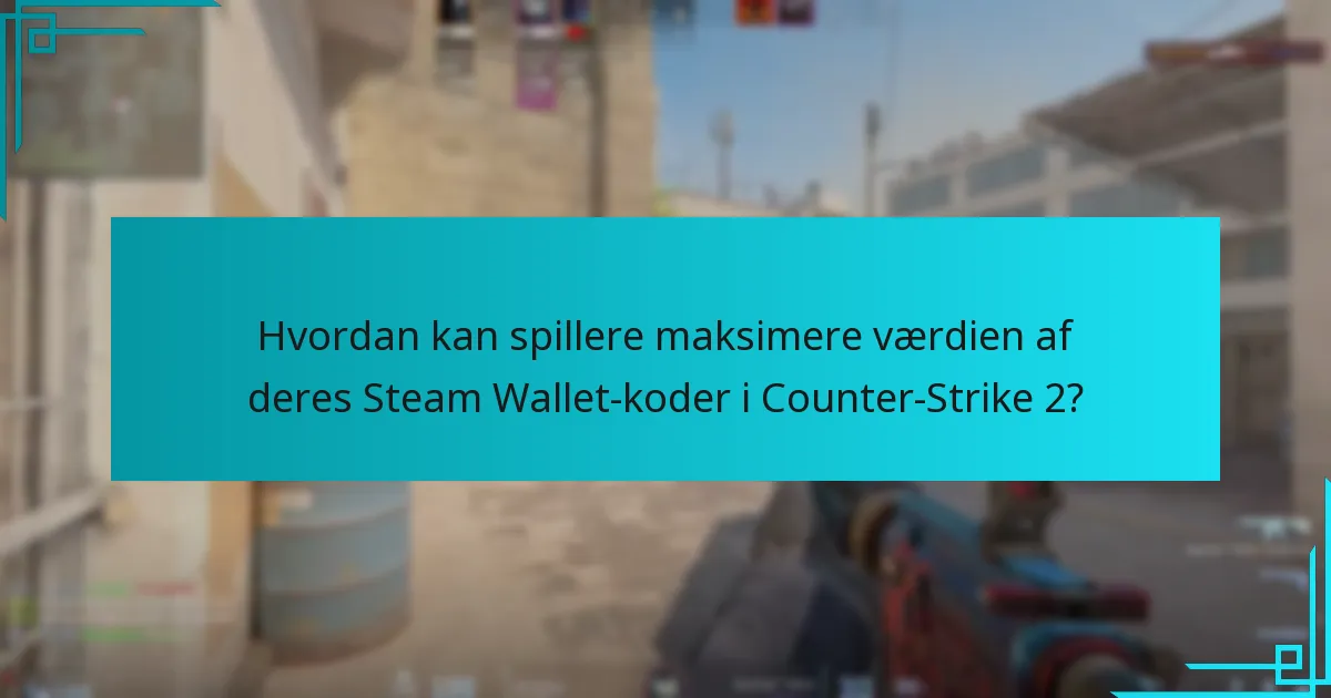 Hvordan kan spillere maksimere værdien af deres Steam Wallet-koder i Counter-Strike 2?