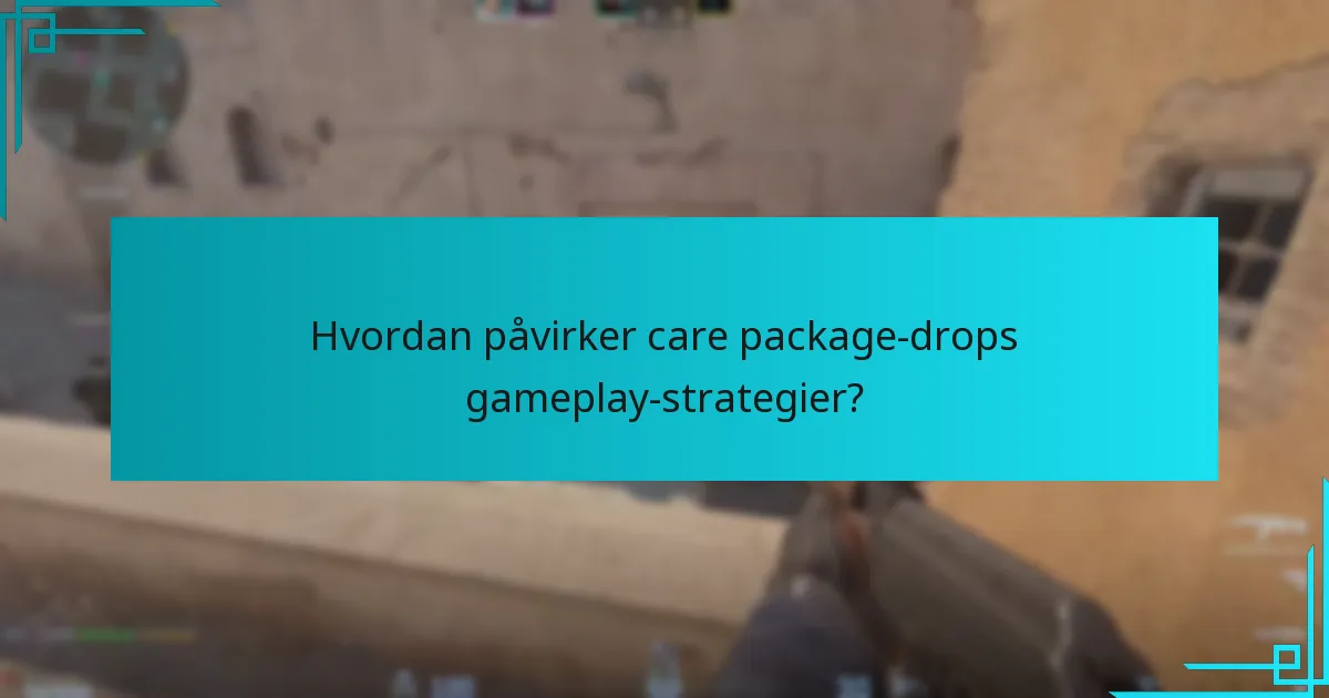 Hvordan påvirker care package-drops gameplay-strategier?