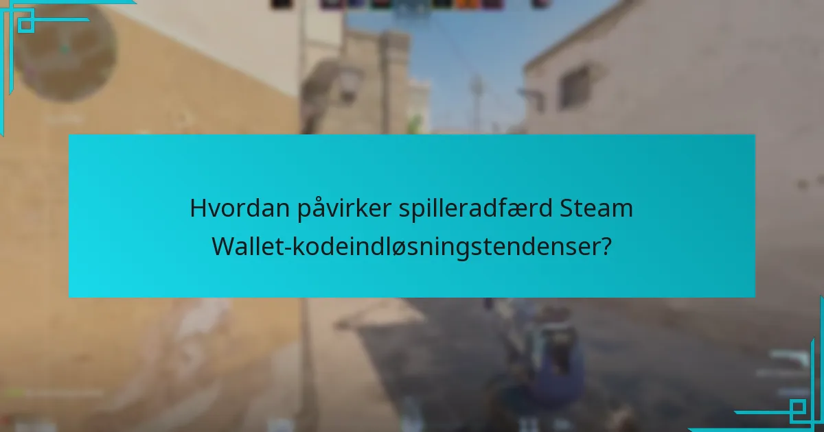 Hvordan påvirker spilleradfærd Steam Wallet-kodeindløsningstendenser?