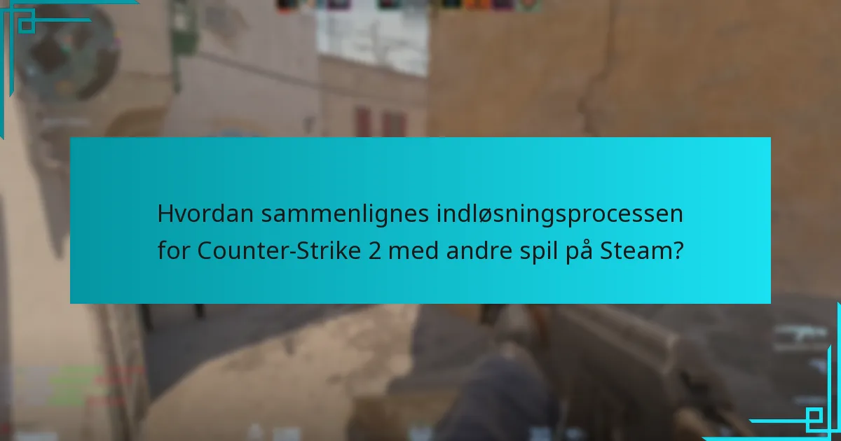 Hvordan sammenlignes indløsningsprocessen for Counter-Strike 2 med andre spil på Steam?