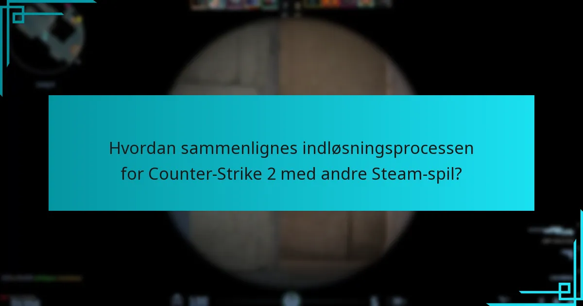 Hvordan sammenlignes indløsningsprocessen for Counter-Strike 2 med andre Steam-spil?