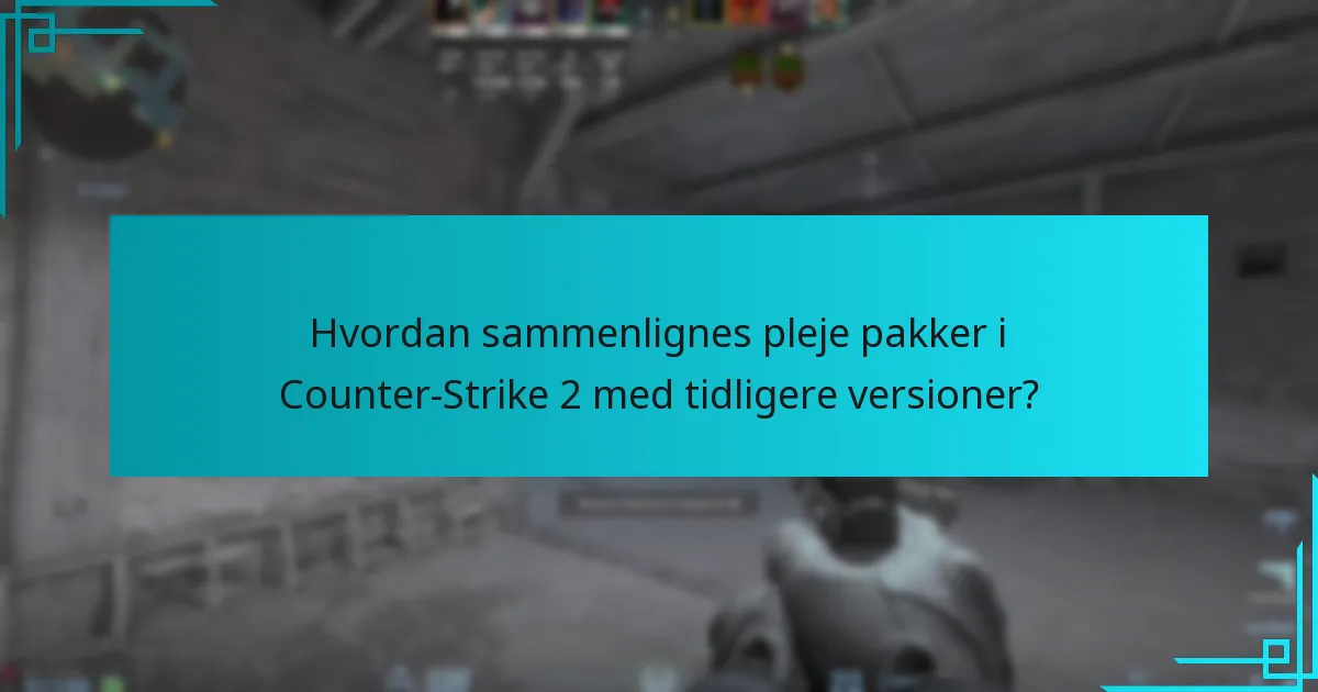 Hvordan sammenlignes pleje pakker i Counter-Strike 2 med tidligere versioner?