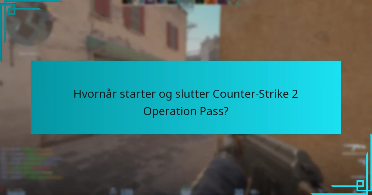 Hvornår starter og slutter Counter-Strike 2 Operation Pass?